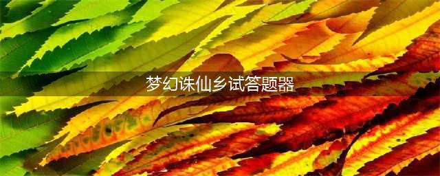 《梦幻诛仙手游》科举考试答题器答案大全(梦幻诛仙乡试答题器)