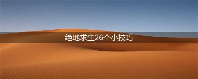 《绝地求生》吃鸡26个小技巧 进阶老司机必看(绝地求生26个小技巧)