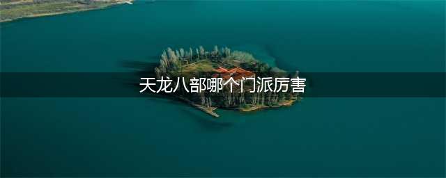 《天龙八部》怀旧服最强门派选择推荐 门派怎么选(天龙八部哪个门派厉害)