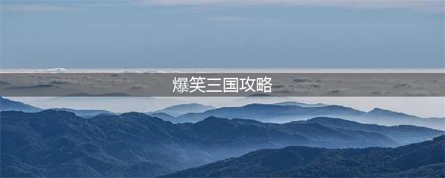 爆笑三国哈哈哈游戏攻略大全 最新通关攻略（持续更新）[视频](爆笑三国攻略)