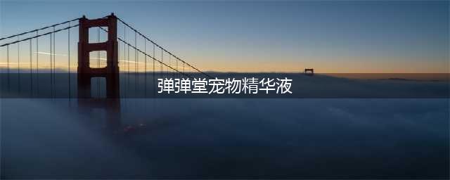 弹弹堂手游宠物精华怎么获得 宠物精华有什么用(弹弹堂宠物精华液)