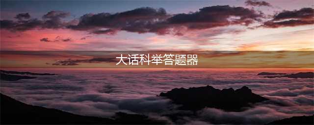 《大话西游热血版》科举答题器网页在线版 科举答答案大全(大话科举答题器)
