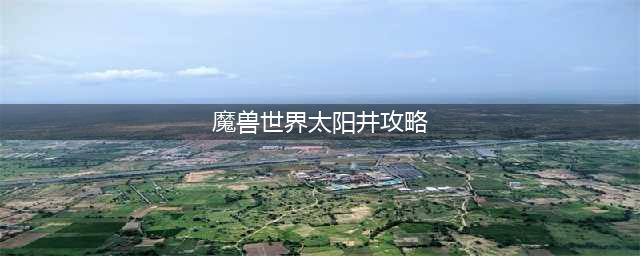 《魔兽世界》TBC怀旧服太阳井高地副本攻略(魔兽世界太阳井攻略)