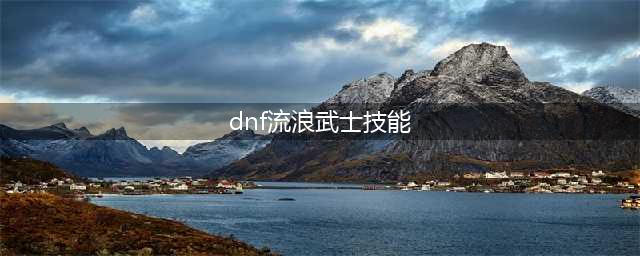 《DNF》流浪武士110版本刷图加点推荐2022(dnf流浪武士技能)