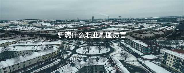 时空猎人斩魂刷图攻略 斩魂怎么刷图(斩魂什么职业刷图厉害)
