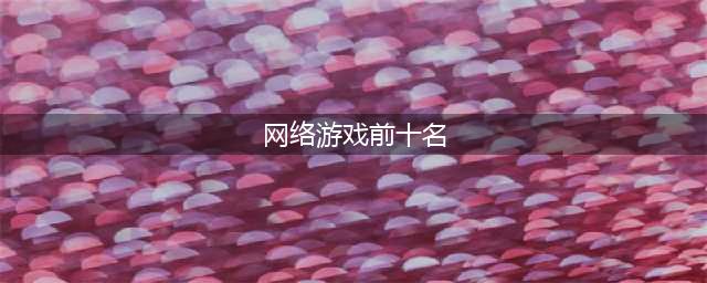 网游排行榜2020排行榜前十名 好玩的网络游戏手游推荐(网络游戏前十名)