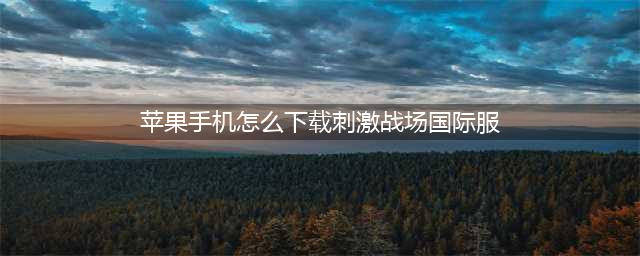 苹果手机怎么下载吃鸡游戏刺激战场国际服(苹果手机怎么下载刺激战场国际服)