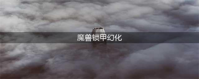 魔兽世界特色海妖锁甲幻化 WOW海妖锁甲调料包一览(魔兽锁甲幻化)