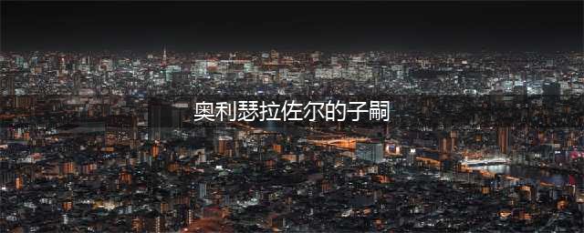 wow奥利瑟拉的子嗣成就怎么组(奥利瑟拉佐尔的子嗣)