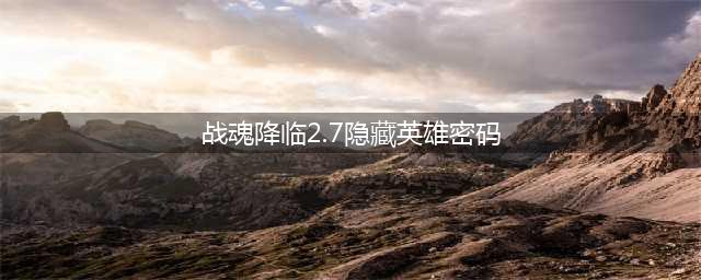 战魂降临2.7隐藏英雄密码是什么 战魂降临2.7隐藏英雄密码分享