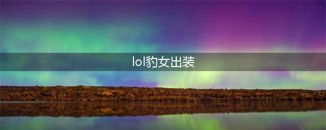 《LOL》2021豹女怎么出装 2021豹女最新出装推荐(lol豹女出装)