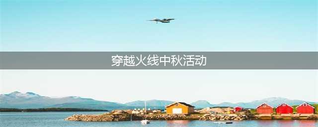 《穿越火线》2020中秋庆典活动有哪些 必中永久活动入口分享(穿越火线中秋活动)