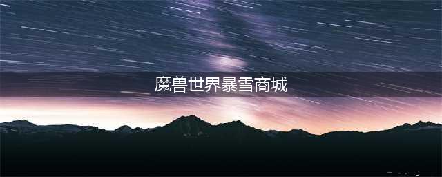 魔兽世界怀旧服8月27日暴雪商城进不去怎么办 商城进不去解决方法