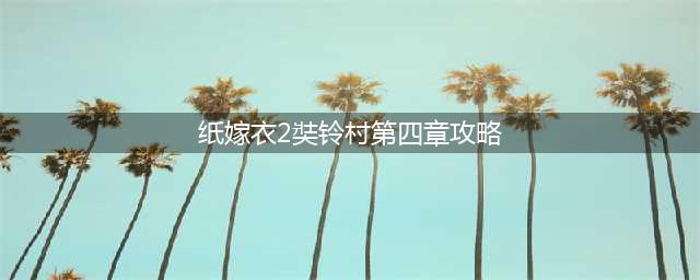 《纸嫁衣2奘铃村》第四章通关攻略
