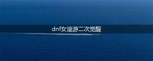 《DNF》3月19日每日一题答案 女漫游二次觉醒名称是什么