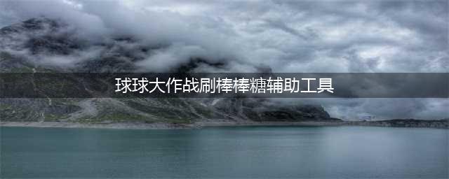 《球球大作战》无限刷棒棒糖辅助工具下载(球球大作战刷棒棒糖辅助工具)