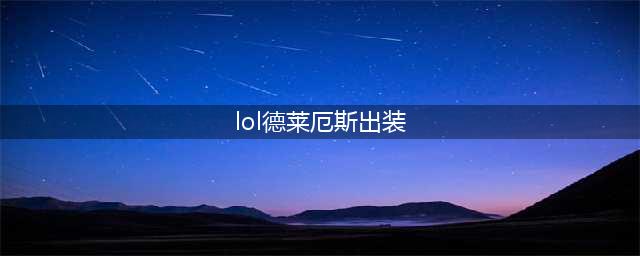 《英雄联盟》德莱厄斯最新出装 lol2022德莱厄斯出装