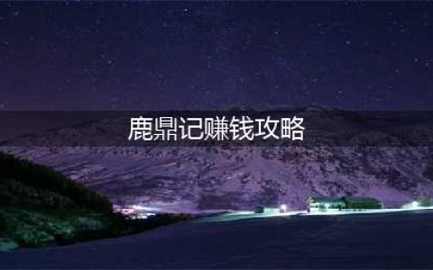 鹿鼎记手游怎么快速赚钱 快速赚钱方法(鹿鼎记赚钱攻略)