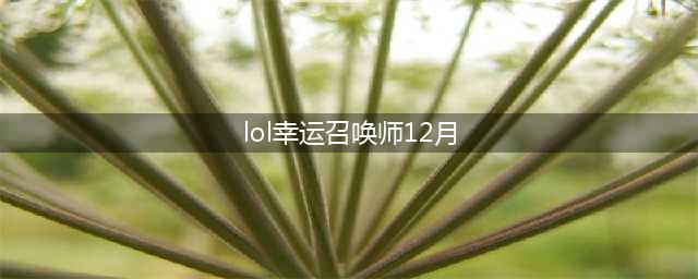 《LOL》幸运召唤师12月地址 12月幸运召唤师活动地址(lol幸运召唤师12月)