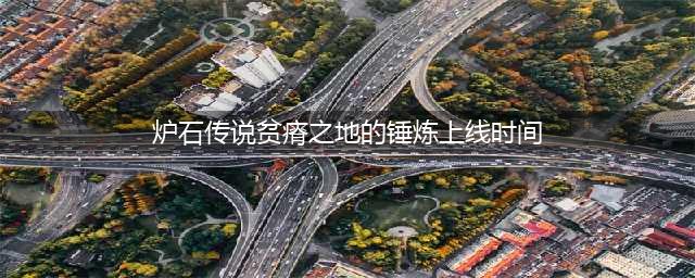 《炉石传说》贫瘠之地的锤炼上线时间 贫瘠之地几时出(炉石传说贫瘠之地的锤炼上线时间)