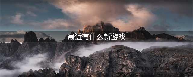 最新版游戏有哪些值得玩2022 十大最新游戏排行榜(最近有什么新游戏)