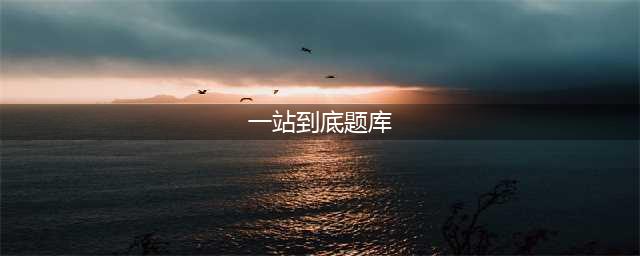 一站到底题库大全 一站到底答案是什么？(一站到底题库)