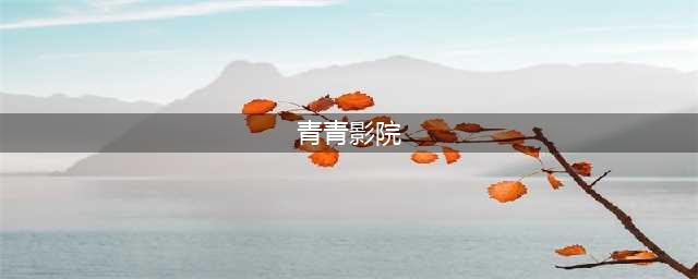青综中心活动招募|“感受成长 承担责任”青青影院暑期观影活动来啦！(青青影院)