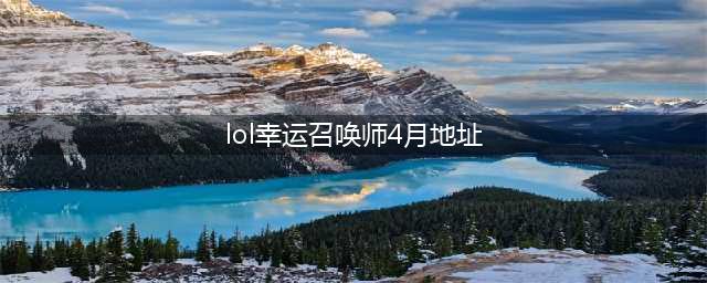 《LOL》4月幸运召唤师活动地址 幸运召唤师4月活动入口(lol幸运召唤师4月地址)