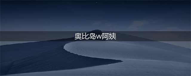 奥比岛手游W阿姨图鉴信息(奥比岛w阿姨)