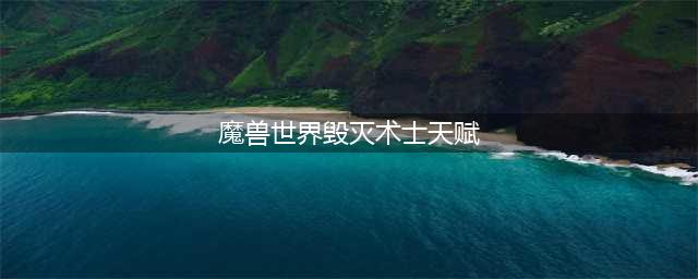 《魔兽世界》8.3毁灭术天赋怎么加点 毁灭术天赋加点推荐(魔兽世界毁灭术士天赋)