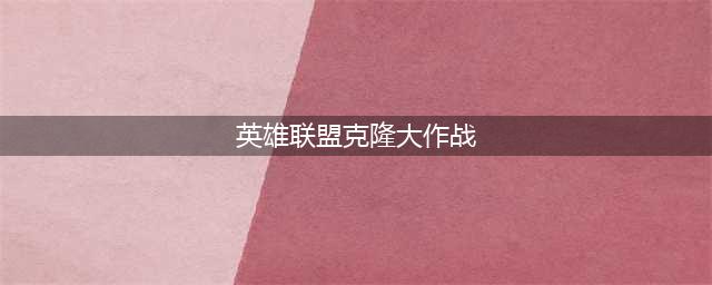 英雄联盟手游克隆大作战活动时间2023详情
