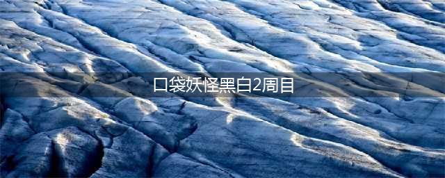 《口袋妖怪黑白2》二周目怎么过 二周目通关攻略(口袋妖怪黑白2周目)