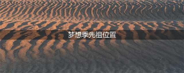 《光遇》梦想季先祖位置介绍 梦想季先祖在哪