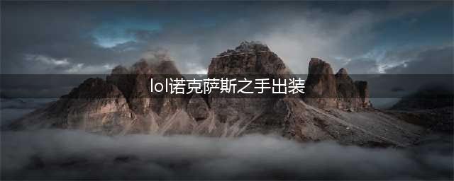 英雄联盟S12诺克萨斯之手怎么出装 S12诺克萨斯之手出装攻略(lol诺克萨斯之手出装)