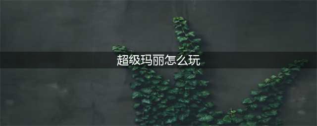 《超级玛丽3D》手游星阵怎么玩 星阵玩法详细攻略(超级玛丽怎么玩)