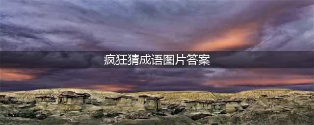 《疯狂猜成语》全关卡答案汇总 1-1000全关卡图解答案大全(疯狂猜成语图片答案)
