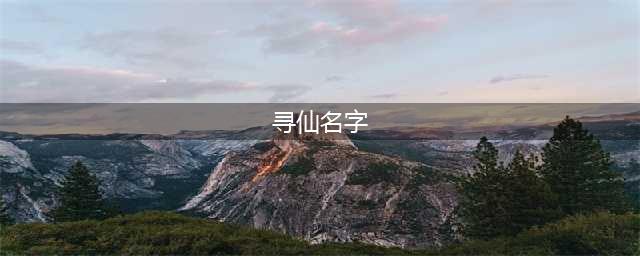 寻仙手游门派名字大全 寻仙手游名字大全(寻仙名字)