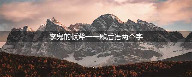 《小浣熊百将传》李鬼的板斧打一歇后语是什么(李鬼的板斧一一歇后语两个字)