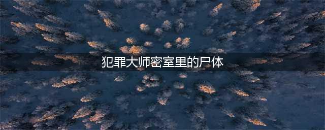 《犯罪大师》密室里的尸体真相介绍 密室里的尸体真相是什么(犯罪大师密室里的尸体)