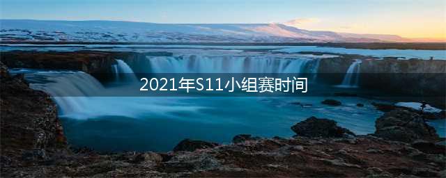 英雄联盟S11小组赛详细赛程安排 小组赛赛制说明(2021年S11小组赛时间)