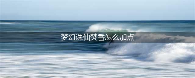 《梦幻新诛仙》梵香谷加点怎么加 焚香谷加点分享(梦幻诛仙焚香怎么加点)