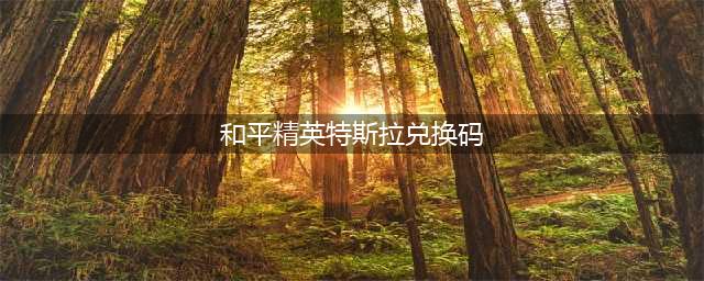 《和平精英》特斯拉兑换码一览2021 特斯拉礼包码限时分享