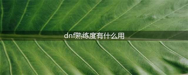 dnf熟练度等级有什么用 熟练度等级作用一览