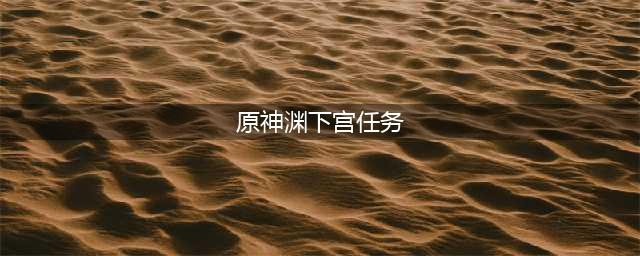原神渊下宫声望任务大全