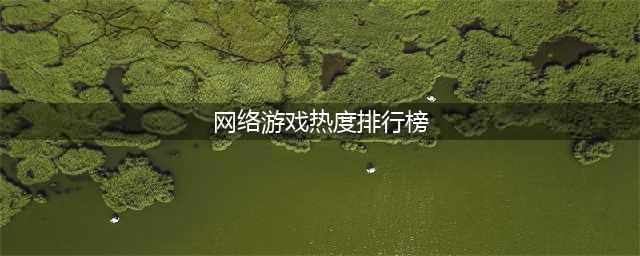 2022国内游戏热度排行榜前十名 国内热门游戏推荐(网络游戏热度排行榜)
