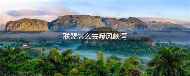 《魔兽世界》嚎风峡湾怎么去 嚎风峡湾前往方法(联盟怎么去嚎风峡湾)