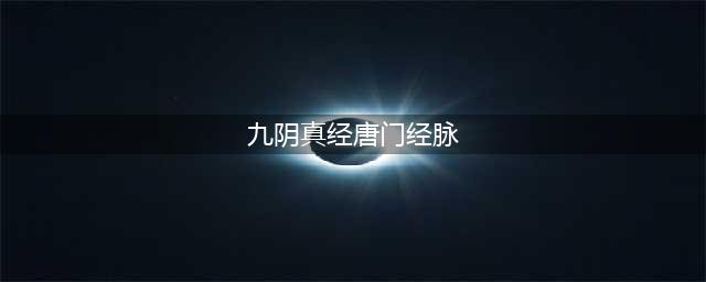 九阴真经3D唐门经脉怎么选择 唐门经脉选择攻略
