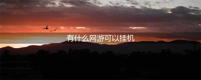十大可以挂机的网络游戏2021 好玩的可挂机游戏有哪些(有什么网游可以挂机)