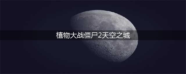 植物大战僵尸2天空之城无尽怎么玩 天空之城无尽玩法(植物大战僵尸2天空之城)