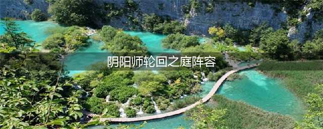 阴阳师轮回之庭阵容推荐 轮回之庭通关阵容汇总